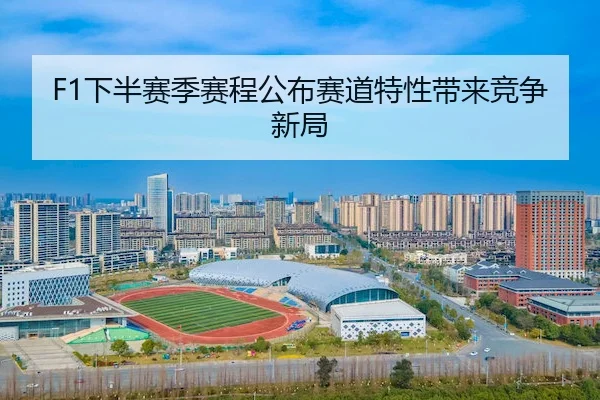 F1下半赛季赛程公布赛道特性带来竞争新局