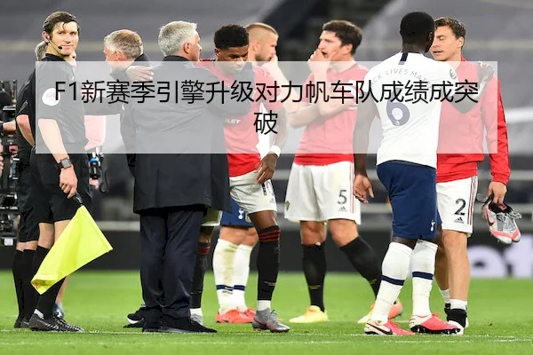 F1新赛季引擎升级对力帆车队成绩成突破